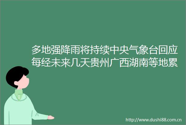 多地强降雨将持续中央气象台回应每经未来几天贵州广西湖南等地累计降雨量较大
