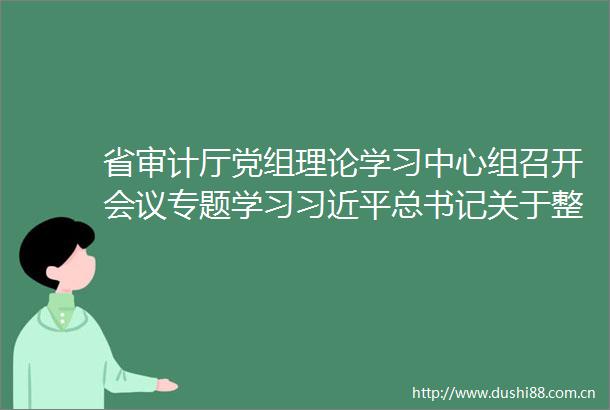 省审计厅党组理论学习中心组召开会议专题学习总书记关于整治形式主义为基层减负重要讲话精神