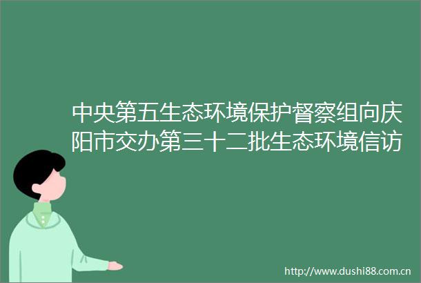 中央第五生态环境保护督察组向庆阳市交办第三十二批生态环境问题