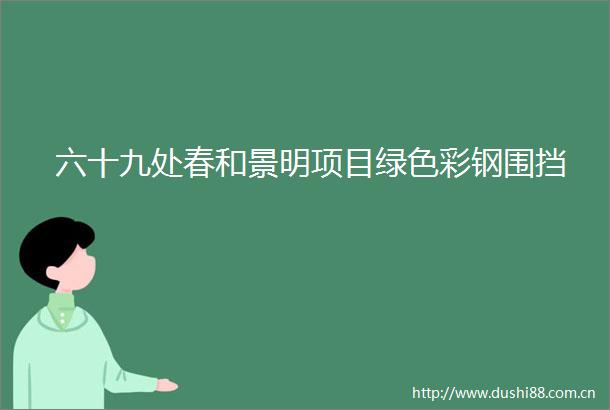 六十九处春和景明项目绿色彩钢围挡