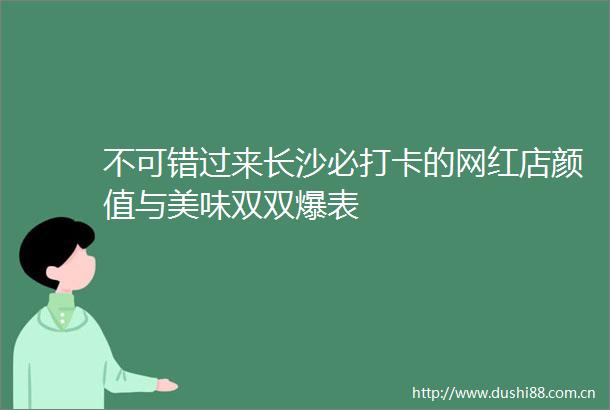 不可错过来长沙必打卡的网红店颜值与美味双双爆表