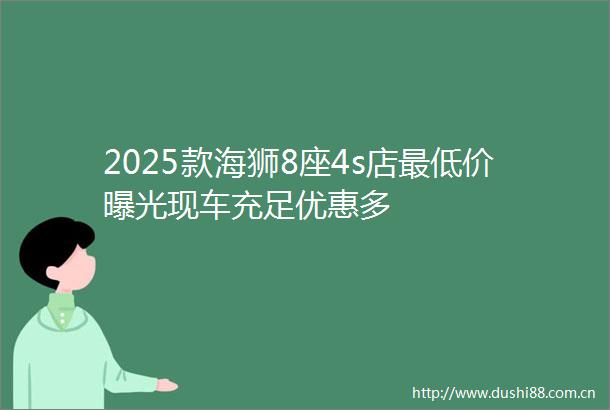 2025款海狮8座4s店最低价现车充足优惠多