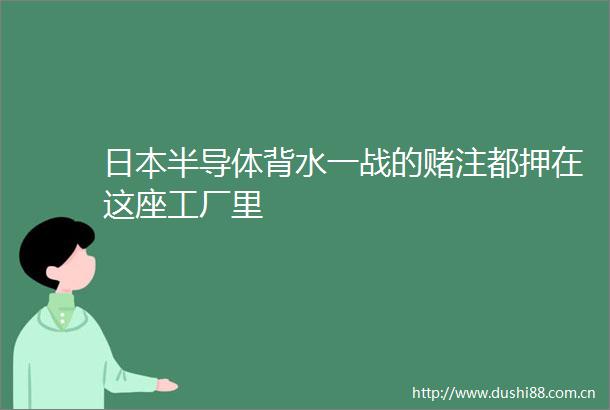 半导体背水一战的赌注都押在这座工厂里