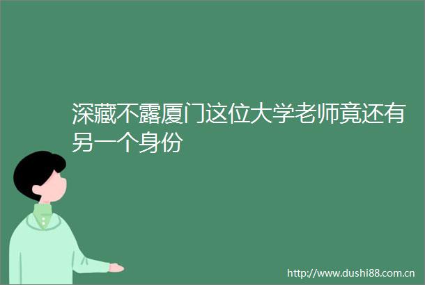 深藏不露厦门这位大学老师竟还有另一个身份