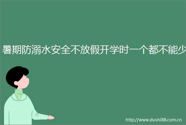 暑期防溺水安全不放假开学时一个都不能少