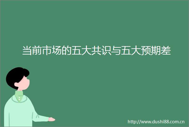 当前市场的五大共识与五大预期差