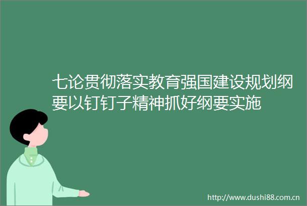 七论贯彻落实教育强国建设规划纲要以钉钉子精神抓好纲要实施