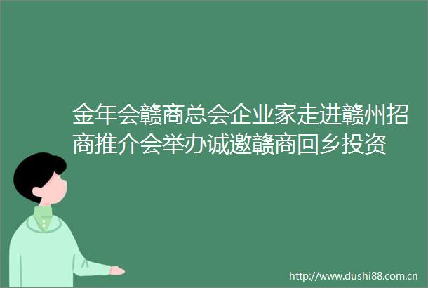 金年会赣商总会企业家走进赣州招商推介会举办诚邀赣商回乡投资