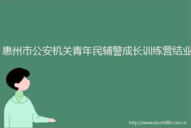 惠州市机关青年民辅警成长训练营结业