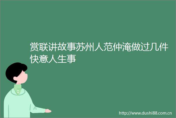 赏联讲故事苏州人范仲淹做过几件快意人生事