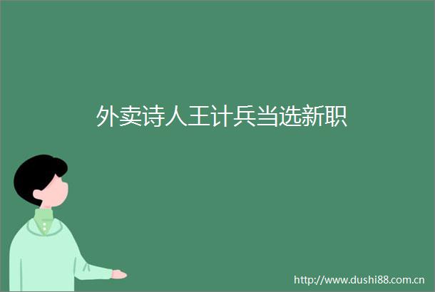 外卖诗人王计兵当选新职