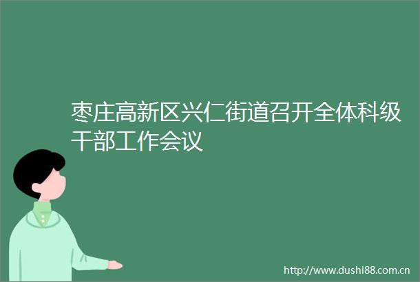 枣庄高新区兴仁街道召开全体科级工作会议