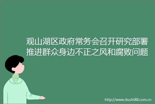 观山湖区常务会召开研究部署推进群众身边不正之风和问题集中整治重大项目建设等工作
