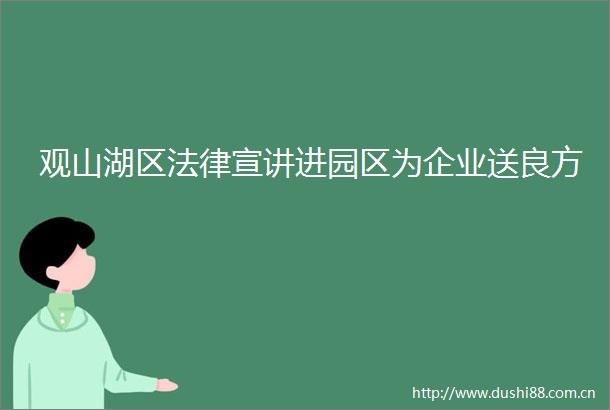 观山湖区宣讲进园区为企业送良方