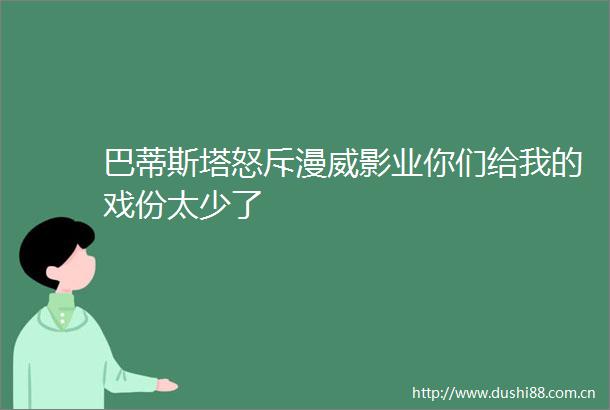巴蒂斯塔怒斥漫威影业你们给我的戏份太少了