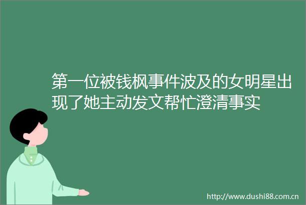 第一位被钱枫波及的女明星出现了她主动发文帮忙澄清事实