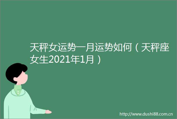 天秤女运势一月运势如何（天秤座女生2021年1月）