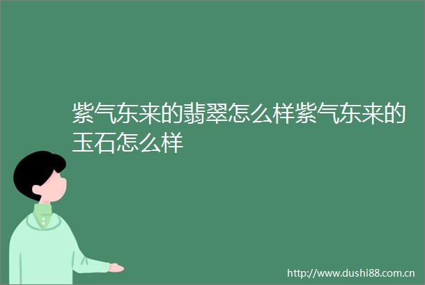 紫气东来的翡翠怎么样紫气东来的玉石怎么样