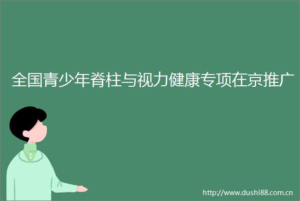 全国青少年脊柱与视力健康专项在京推广
