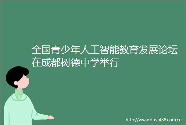 全国青少年人工智能教育发展论坛在成都树德中学举行