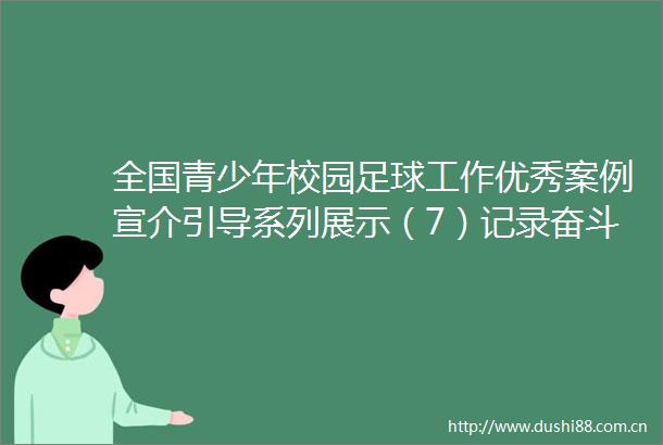 全国青少年校园足球工作优秀案例宣介引导系列展示（7）记录奋斗足迹争创校足典范