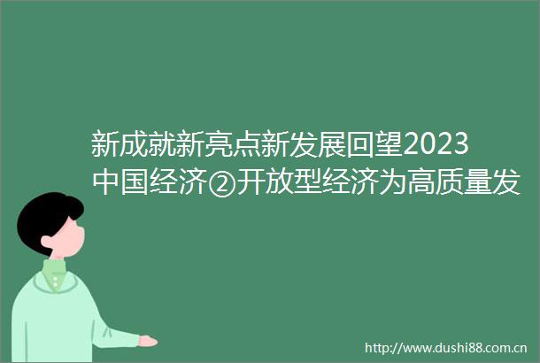 新成就新亮点新发展回望2023经济②开放型经济为高质量发展注入强劲动力