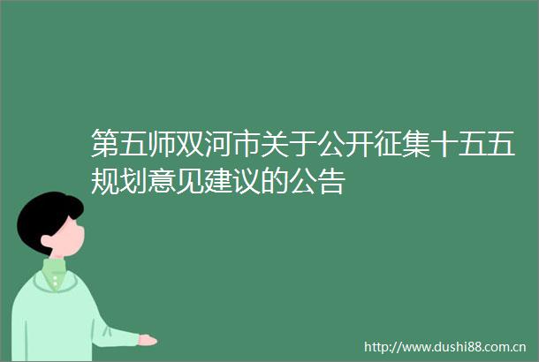 第五师双河市关于公开征集十五五规划意见建议的公告