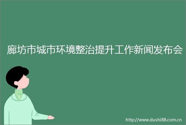廊坊市城市环境整治提升工作新闻发布会