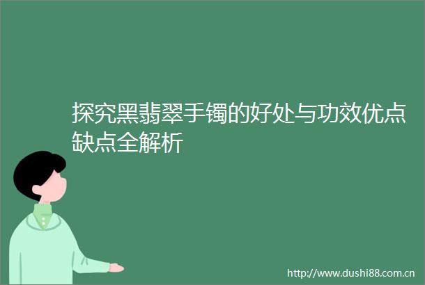 探究黑翡翠手镯的好处与功效优点缺点全解析