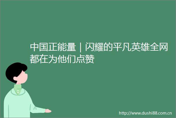 正能量｜闪耀的平凡英雄全网都在为他们点赞