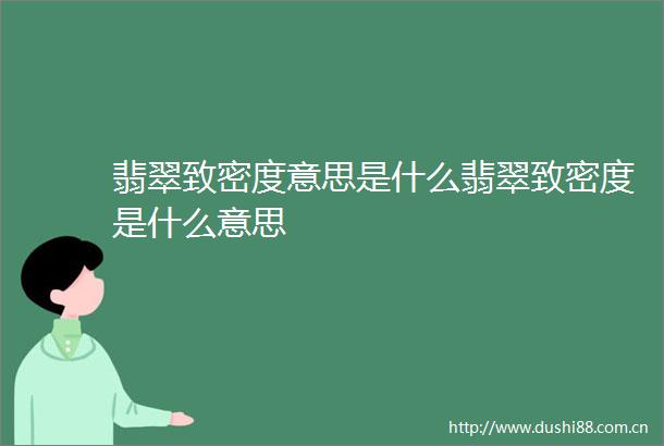 翡翠致密度意思是什么翡翠致密度是什么意思