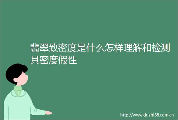 翡翠致密度是什么怎样理解和检测其密度假性