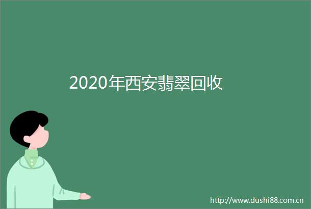 2020年西安翡翠回收