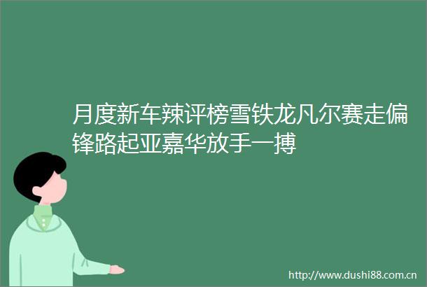 月度新车辣评榜雪铁龙凡尔赛走偏锋路起亚嘉华放手一搏