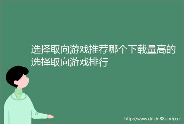选择取向游戏推荐哪个下载量高的选择取向游戏排行