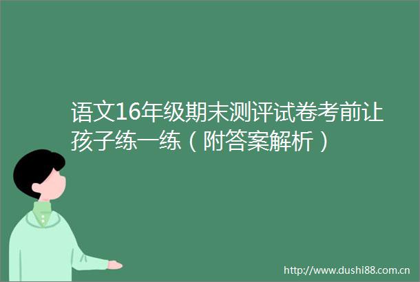 语文16年级期末测评试卷考前让孩子练一练（附答案解析）