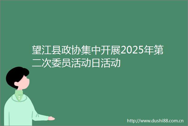 望江县政协集中开展2025年第二次委员活动日活动