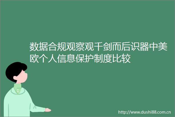 数据合规观察观千剑而后识器中美欧个人信息保护制度比较