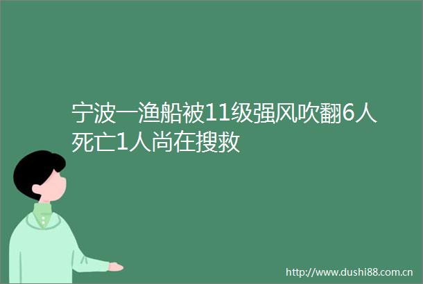 宁波一渔船被11级强风吹翻6人死亡1人尚在搜救