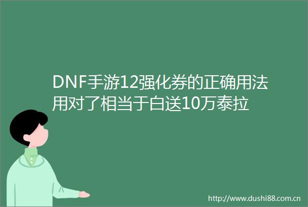 DNF手游12强化券的正确用法用对了相当于白送10万泰拉