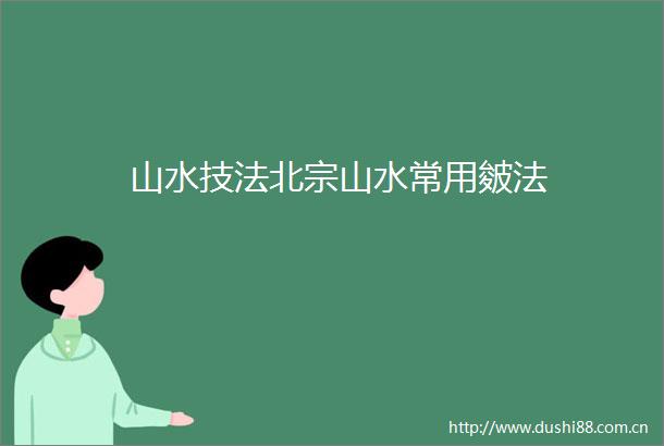 山水技法北宗山水常用皴法