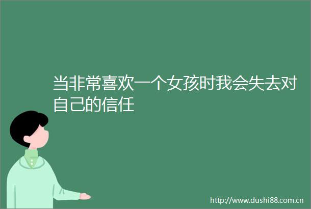 当非常喜欢一个女孩时我会失去对自己的信任