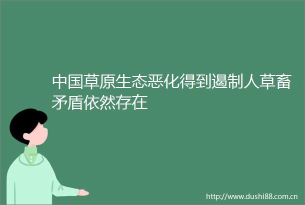 草原生态恶化得到遏制人草畜矛盾依然存在
