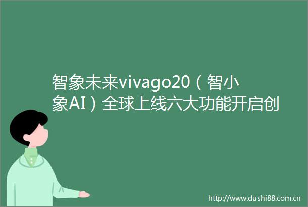 智象未来vivago20（智小象AI）全球上线六大功能开启创作零门槛时代
