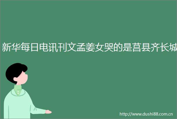 新华每日电讯刊文孟姜女哭的是莒县齐长城
