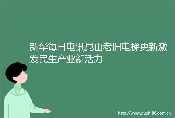 新华每日电讯昆山老旧电梯更新激发民生产业新活力