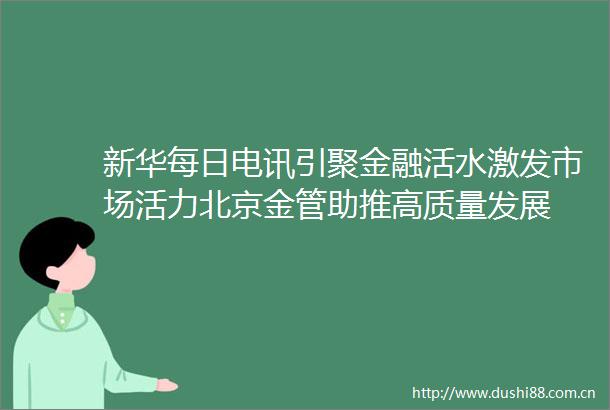 新华每日电讯引聚金融活水激发市场活力北京金管助推高质量发展