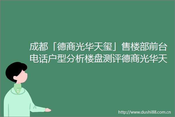 成都「德商光华天玺」售楼部前台电话户型分析楼盘测评德商光华天玺购房政策