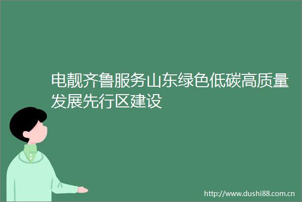 电靓齐鲁服务山东绿色低碳高质量发展先行区建设