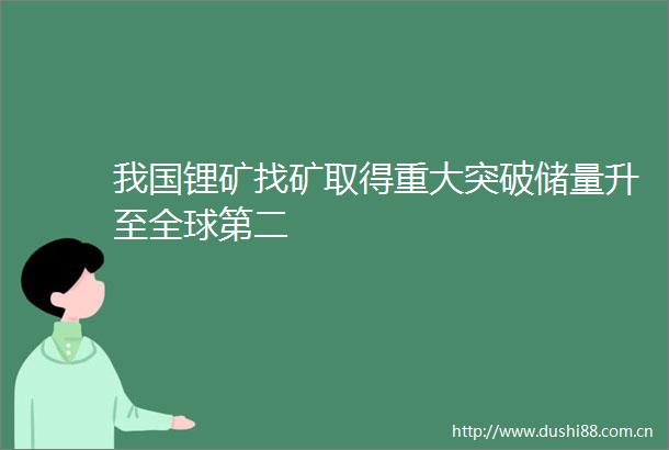 我国锂矿找矿取得重大突破储量升至全球第二